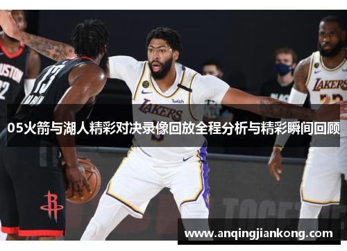 05火箭与湖人精彩对决录像回放全程分析与精彩瞬间回顾