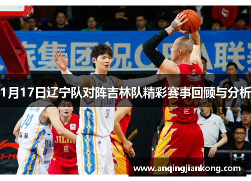 1月17日辽宁队对阵吉林队精彩赛事回顾与分析