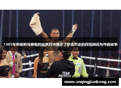 1985年戴维斯与泰勒的经典对决揭示了拳击历史的辉煌瞬间与传奇故事