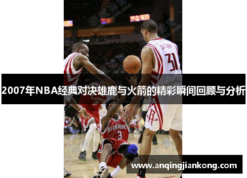 2007年NBA经典对决雄鹿与火箭的精彩瞬间回顾与分析