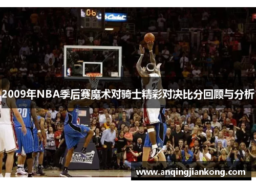 2009年NBA季后赛魔术对骑士精彩对决比分回顾与分析