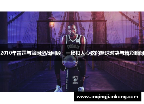 2010年雷霆与篮网激战回顾：一场扣人心弦的篮球对决与精彩瞬间