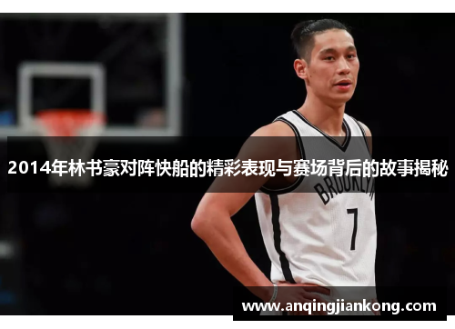 2014年林书豪对阵快船的精彩表现与赛场背后的故事揭秘