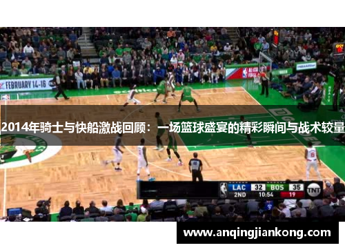 2014年骑士与快船激战回顾：一场篮球盛宴的精彩瞬间与战术较量