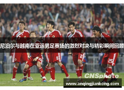 尼泊尔与越南在亚运男足赛场的激烈对决与精彩瞬间回顾