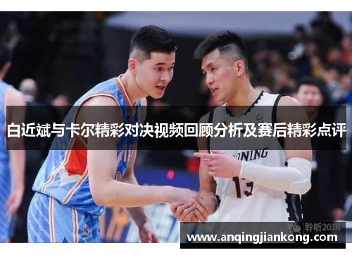 白近斌与卡尔精彩对决视频回顾分析及赛后精彩点评