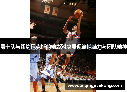 爵士队与纽约尼克斯的精彩对决展现篮球魅力与团队精神