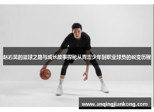 赵岩昊的篮球之路与成长故事探秘从青涩少年到职业球员的蜕变历程